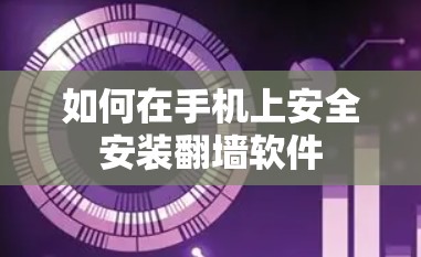 如何在手机上安全安装翻墙软件 如何在手机上安全安装翻墙软件