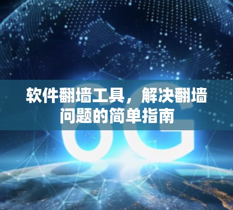 软件翻墙工具，解决翻墙问题的简单指南
