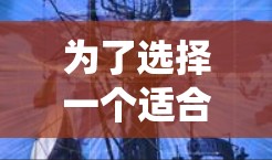 为了选择一个适合自己的翻墙后好玩的软件,可以按照以下步骤进行系统性思考 为了选择一个适合自己的翻墙后好玩的软件,可以按照以下步骤进行系统性思考